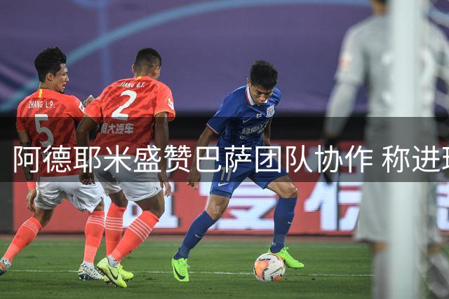 阿德耶米盛赞巴萨团队协作 称进球助球队大胜倍感欣喜